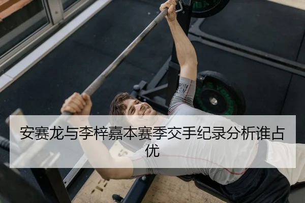 安赛龙与李梓嘉本赛季交手纪录分析谁占优