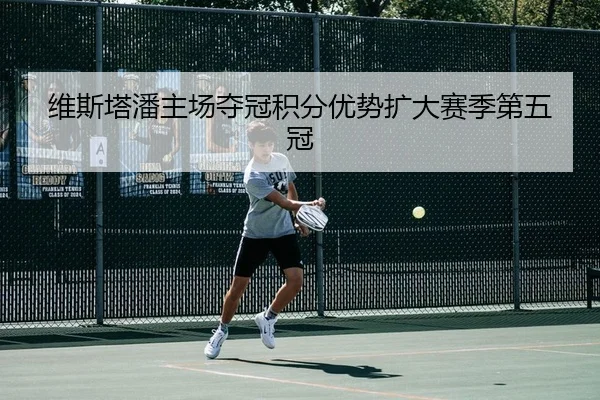 维斯塔潘主场夺冠积分优势扩大赛季第五冠